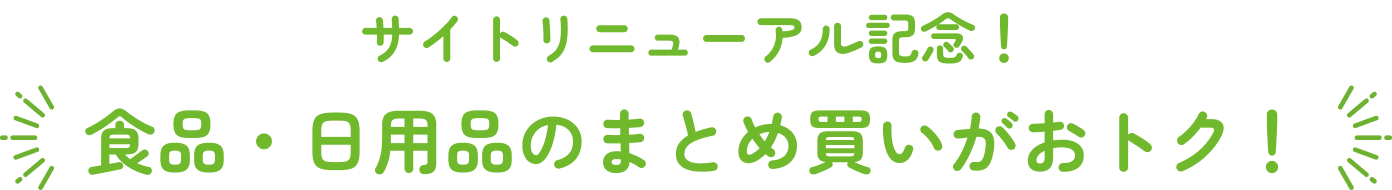 サイトリニューアル記念! 食品・日用品のまとめ買いがおトク!